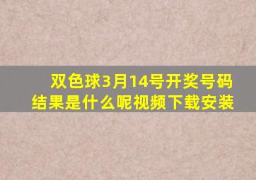 双色球3月14号开奖号码结果是什么呢视频下载安装