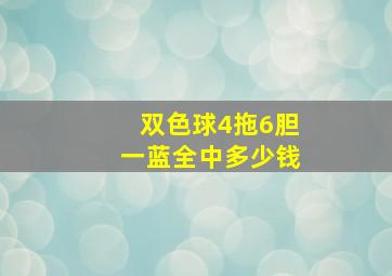 双色球4拖6胆一蓝全中多少钱