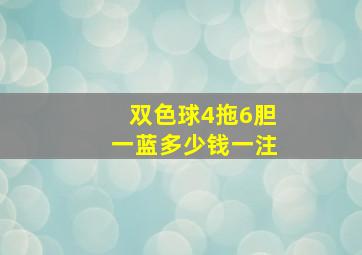 双色球4拖6胆一蓝多少钱一注