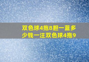 双色球4拖8胆一蓝多少钱一注双色球4拖9