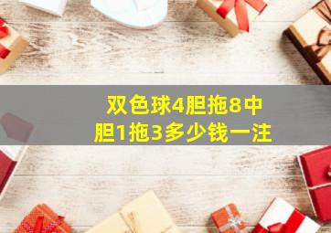 双色球4胆拖8中胆1拖3多少钱一注