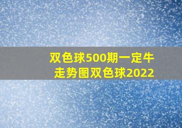 双色球500期一定牛走势图双色球2022