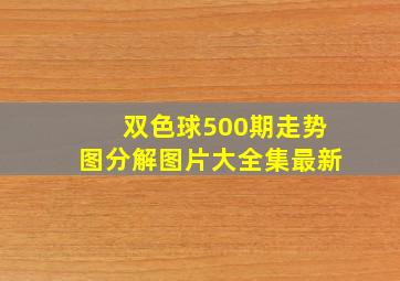 双色球500期走势图分解图片大全集最新