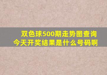 双色球500期走势图查询今天开奖结果是什么号码啊