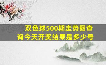 双色球500期走势图查询今天开奖结果是多少号