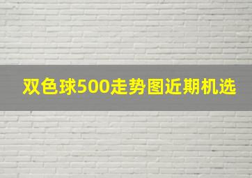 双色球500走势图近期机选