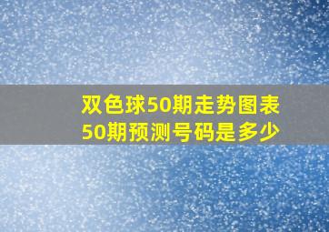 双色球50期走势图表50期预测号码是多少