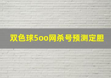 双色球5oo网杀号预测定胆