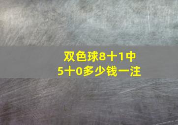 双色球8十1中5十0多少钱一注