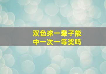 双色球一辈子能中一次一等奖吗