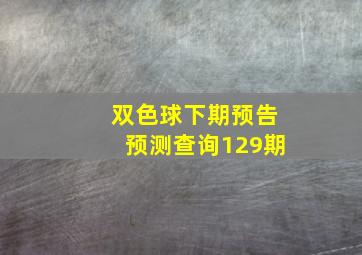 双色球下期预告预测查询129期