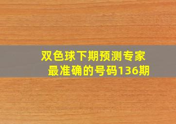 双色球下期预测专家最准确的号码136期