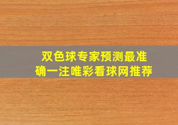 双色球专家预测最准确一注唯彩看球网推荐