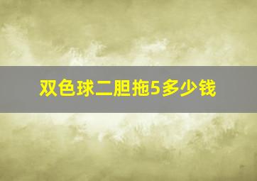 双色球二胆拖5多少钱