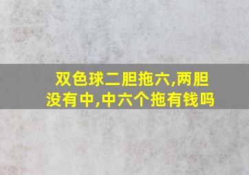 双色球二胆拖六,两胆没有中,中六个拖有钱吗