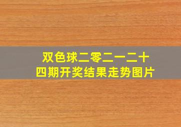 双色球二零二一二十四期开奖结果走势图片