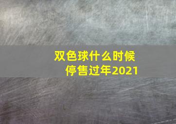 双色球什么时候停售过年2021