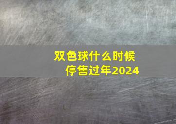 双色球什么时候停售过年2024