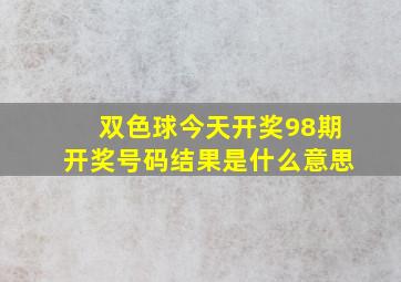 双色球今天开奖98期开奖号码结果是什么意思