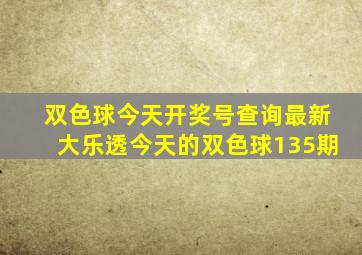 双色球今天开奖号查询最新大乐透今天的双色球135期