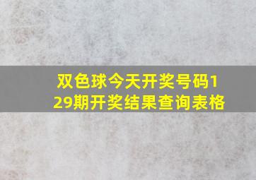 双色球今天开奖号码129期开奖结果查询表格