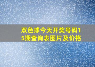 双色球今天开奖号码15期查询表图片及价格