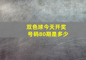 双色球今天开奖号码80期是多少