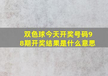 双色球今天开奖号码98期开奖结果是什么意思