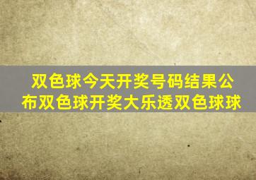 双色球今天开奖号码结果公布双色球开奖大乐透双色球球