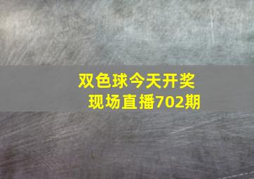 双色球今天开奖现场直播702期