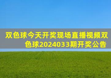 双色球今天开奖现场直播视频双色球2024033期开奖公告