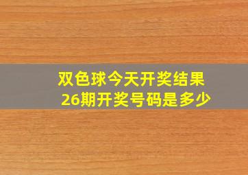 双色球今天开奖结果26期开奖号码是多少