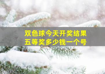 双色球今天开奖结果五等奖多少钱一个号