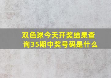 双色球今天开奖结果查询35期中奖号码是什么