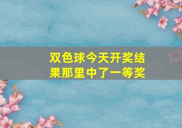 双色球今天开奖结果那里中了一等奖