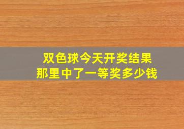 双色球今天开奖结果那里中了一等奖多少钱