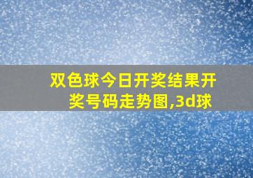 双色球今日开奖结果开奖号码走势图,3d球