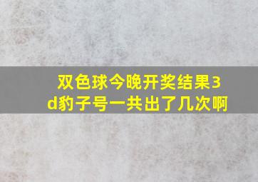 双色球今晚开奖结果3d豹子号一共出了几次啊