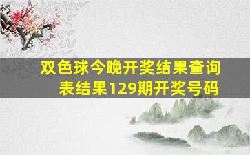 双色球今晚开奖结果查询表结果129期开奖号码