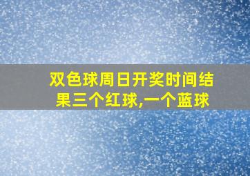 双色球周日开奖时间结果三个红球,一个蓝球