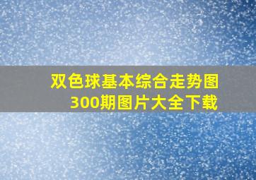 双色球基本综合走势图300期图片大全下载