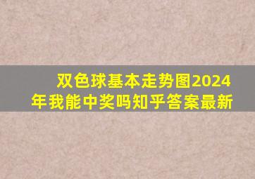 双色球基本走势图2024年我能中奖吗知乎答案最新