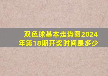 双色球基本走势图2024年第18期开奖时间是多少