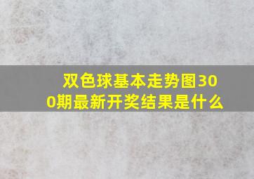 双色球基本走势图300期最新开奖结果是什么