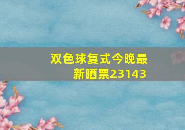 双色球复式今晚最新晒票23143