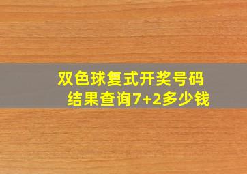 双色球复式开奖号码结果查询7+2多少钱