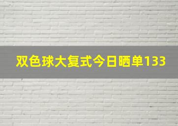 双色球大复式今日晒单133