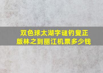 双色球太湖字谜钓叟正版林之到丽江机票多少钱