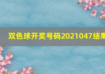 双色球开奖号码2021047结果