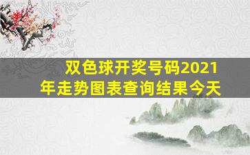 双色球开奖号码2021年走势图表查询结果今天